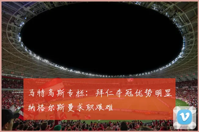 马特乌斯专栏：拜仁夺冠优势明显纳格尔斯曼求职艰难